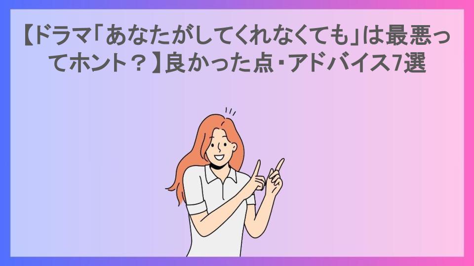 【ドラマ「あなたがしてくれなくても」は最悪ってホント？】良かった点・アドバイス7選